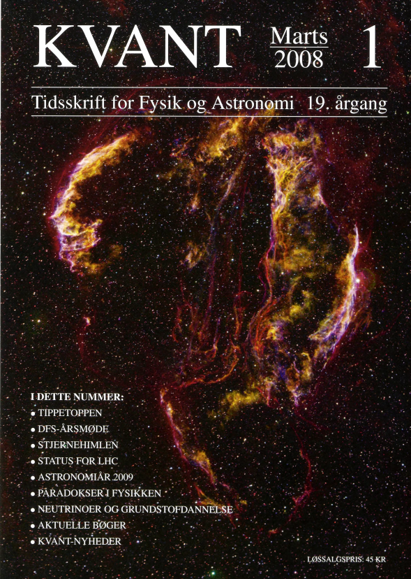 Billedet på forsiden viser ’Slørtågen’ - resterne af en supernova som eksploderede for knap 20 tusinde år siden. Tågen fylder næsten tyve gange så meget på himlen som fuldmånen, men lyser meget svagt i forhold til stjernerne. For at vise resterne af eksplosionen i sit fulde omfang er billedet optaget med filtre der tillader lyset fra ioniserede gasarter - hydrogen, oxygen og svovl - at passere, mens det meste af stjernernes lys blokeres. På denne måde er tågen fremhævet cirka 100 gange hvorved dens samlede struktur afsløres (Foto: Mikael Svalgaard, www.leif.org/mikael). 1 artiklen af Nikolaj T. Zinner, side 20, fortælles om hvordan sjældne grundstoffer kan dannes i supernovaeksplosioner med hjælp fra neutrinoer.